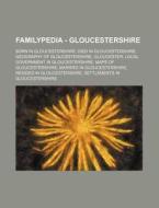 Familypedia - Gloucestershire: Born In Gloucestershire, Died In Gloucestershire, Geography Of Gloucestershire, Gloucester, Local Government In Glouces di Source Wikia edito da Books Llc, Wiki Series
