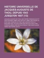 Histoire Universelle De Jacques-auguste De Thou, Depuis 1543 Jusqu'en 1607 (13) di Jacques Auguste De Thou edito da General Books Llc