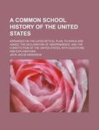 A Common School History Of The United States; Arranged On The Catechetical Plan To Which Are Added, The Declaration Of Independence, And The Constitut di John Jacob Anderson edito da General Books Llc
