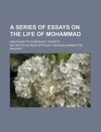 A Series Of Essays On The Life Of Mohammad; And Subjects Subsidiary Thereto di Sir Sayyid a. K. H. N. edito da General Books Llc