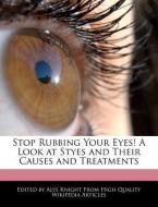 Stop Rubbing Your Eyes! a Look at Styes and Their Causes and Treatments di Alys Knight edito da WEBSTER S DIGITAL SERV S