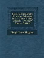 Social Christianity: Sermons Delivered in St. James's Hall, London di Hugh Price Hughes edito da Nabu Press