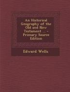 An Historical Geography of the Old and New Testament ... di Edward Wells edito da Nabu Press
