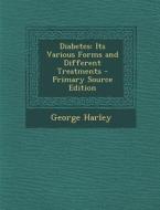 Diabetes: Its Various Forms and Different Treatments - Primary Source Edition di George Harley edito da Nabu Press