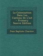La Colonisation Dans Les Cantons de L'Est di Jean Baptiste Chartier edito da Nabu Press