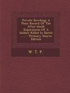 Private Dowding: A Plain Record of the After-Death Experiences of a Soldier Killed in Battle ...... di W. T. P edito da Nabu Press