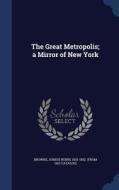 The Great Metropolis; A Mirror Of New York edito da Sagwan Press