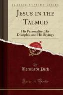 Jesus In The Talmud His Personality, His Disciples, And His Sayings (classic Reprint) di Bernhard Pick edito da Forgotten Books