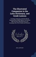 The Illustrated Companion To The Latin Dictionary, And Greek Lexicon di Anthony Rich edito da Sagwan Press