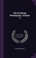 Life Of George Washington, Volume 5 di Washington Irving edito da Palala Press