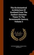 The Ecclesiastical Architecture Of Scotland From The Earliest Christian Times To The Seventeenth Century, Volume 3 di David Macgibbon edito da Arkose Press