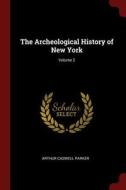 The Archeological History of New York; Volume 2 di Arthur Caswell Parker edito da CHIZINE PUBN
