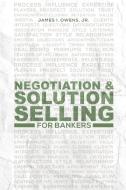 Negotiation and Solution Selling for Bankers di Jr. James I. Owens edito da LULU PR
