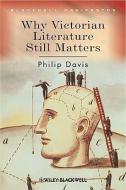 Why Victorian Literature Still Matters di Philip Davis edito da John Wiley and Sons Ltd
