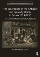 The Emergence Of The Antique And Curiosity Dealer 1815-c. 1850 di Mark Westgarth edito da Taylor & Francis Ltd