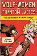 Wolf-Women and Phantom Ladies: Female Desire in 1940s Us Culture di Steven Dillon edito da STATE UNIV OF NEW YORK PR