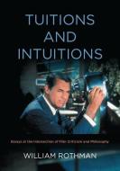 Tuitions and Intuitions: Essays at the Intersection of Film Criticism and Philosophy di William Rothman edito da STATE UNIV OF NEW YORK PR