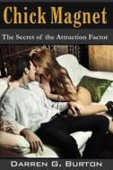 Chick Magnet: The Secret of the Attraction Factor di Darren G. Burton edito da Createspace