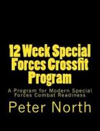 12 Week Special Forces Crossfit Program: A Crossfit Program for Modern Special Forces Combat Readiness di Peter North edito da Createspace