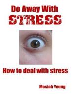 Do Away with Stress: How to Deal with Stress di Mosiah Young edito da Createspace
