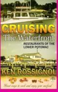 Cruising the Waterfront: Restaurants of Lower Potomac River di Ken Rossignol edito da Createspace