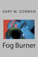 Fog Burner di Gary M. Gorman edito da Createspace