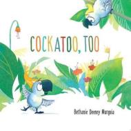 Cockatoo, Too di Bethanie Deeney Murguia edito da Little Bee Books
