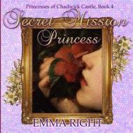 Secret Mission Princess: Princesses of Chadwick Castle Adventures Series di Emma Right edito da Createspace