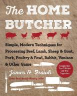 The Home Butcher: Simple, Modern Techniques for Processing Beef, Lamb, Sheep & Goat, Pork, Poultry & Fowl, Rabbit, Venis di James O. Fraioli edito da SKYHORSE PUB