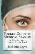 Pocket Guide to Medical Spanish: A Simple, Very Useful Little Book di Jose Luis Leyva edito da Createspace