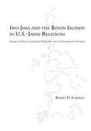 Iwo Jima and the Bonin Islands in U.S.-Japan Relations: American Strategy, Japanese Territory, and the Islanders In-Between di Robert D. Eldridge edito da Createspace