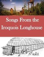 Songs from the Iroquois Longhouse di Bureau of American Ethnology edito da Createspace