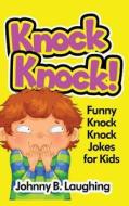 Knock Knock!: Funny Knock Knock Jokes for Kids di Johnny B. Laughing edito da Createspace