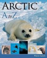 Arctic A to Z di Wayne Lynch edito da FIREFLY BOOKS LTD
