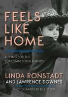 Feels Like Home: A Song for the Sonoran Borderlands di Linda Ronstadt, Lawrence Downes edito da HEYDAY BOOKS