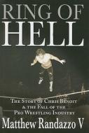 Ring of Hell: The Story of Chris Benoit and the Fall of the Pro Wrestling Industry di Matthew Randazzo edito da Phoenix Books