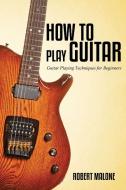 How to Play Guitar di Robert Malone edito da Speedy Publishing LLC