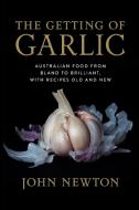 The Getting of Garlic: Australian Food from Bland to Brilliant, with Recipes Old and New di John Newton edito da UNIV OF NEW SOUTH WALES PR