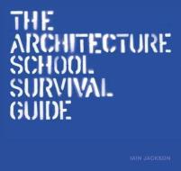 The Architecture School Survival Guide di Iain Jackson edito da Laurence King Publishing