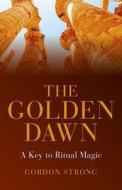 The Golden Dawn - a Key to Ritual Magic di Gordon Strong edito da John Hunt Publishing