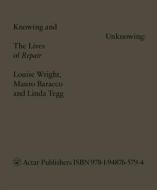 Knowing and Unknowing: The Lives of Repair di Louise Wright, Mauro Baracco edito da ACTAR D