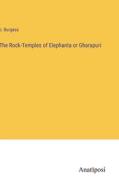 The Rock-Temples of Elephanta or Gharapuri di J. Burgess edito da Anatiposi Verlag