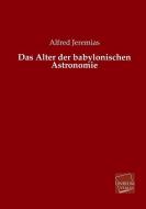 Das Alter der babylonischen Astronomie di Alfred Jeremias edito da UNIKUM
