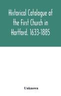 Historical catalogue of the First Church in Hartford. 1633-1885 di Unknown edito da Alpha Editions