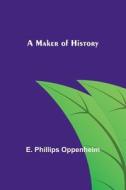 A Maker of History di E. Phillips Oppenheim edito da Alpha Editions