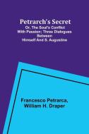 Petrarch's Secret; or, the Soul's Conflict with Passion;Three Dialogues Between Himself and S. Augustine di Francesco Petrarca, William H. Draper edito da Alpha Editions