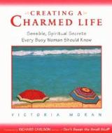 Creating a Charmed Life: Sensible, Spiritual Secrets Every Busy Woman Should Know di Victoria Moran edito da HARPER ONE