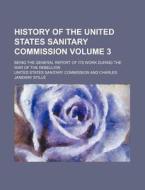 History Of The United States Sanitary Commission; Being The General Report Of Its Work During The War Of The Rebellion di Charles Janeway Still, United States Sanitary Commission edito da General Books Llc