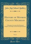 History of Monroe County Michigan, Vol. 1: A Narrative Account of Its Historical Progress, Its People, and Its Principal Interests (Classic Reprint) di John McClelland Bulkley edito da Forgotten Books