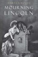 Mourning Lincoln di Martha Hodes edito da Yale University Press